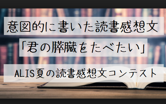 学校に提出することを意図して書いた読書感想文 君の膵臓をたべたいを読んで Alis夏の読書感想文コンテスト Alis 学校に提出することを意図して書いた読書感想文 君の膵臓をたべたいを読んで Alis夏の読書感想文コンテスト Alis
